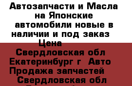 Автозапчасти и Масла на Японские автомобили новые в наличии и под заказ › Цена ­ 100 - Свердловская обл., Екатеринбург г. Авто » Продажа запчастей   . Свердловская обл.,Екатеринбург г.